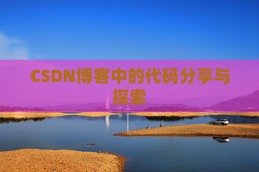 CSDN博客中的代码分享与探索 CSDN博客中的代码分享与探索