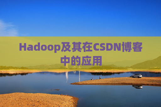 Hadoop及其在CSDN博客中的应用